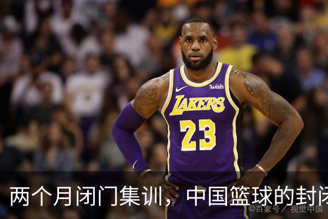 两个月闭门集训，中国篮球的封闭管理亟需反思